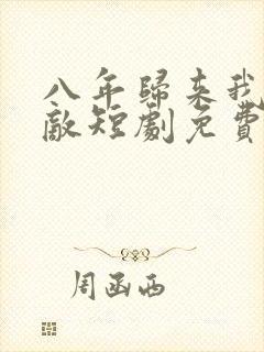 八年归来我已无敌短剧免费观看全集