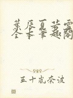 叶辰夏若雪孙怡全本笔趣阁