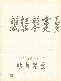 谁把谁当真无删减版全文免费阅读