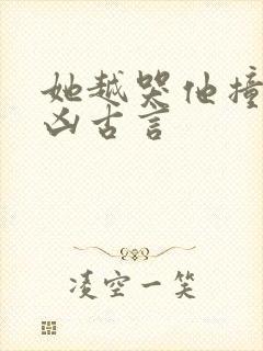 她越哭他撞得越凶古言