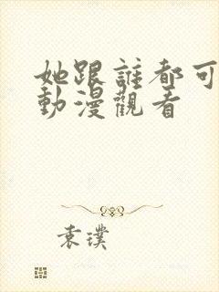 她跟谁都可以爱动漫观看