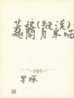 芸娘(糙汉)笔趣阁月半喵