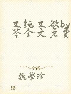 又纯又欲by茯苓全文免费阅读笔趣阁