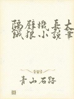 隔壁机长大叔是饿狼小说笔趣阁