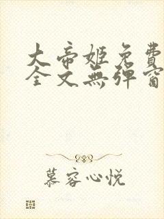 大帝姬免费阅读全文无弹窗笔趣阁