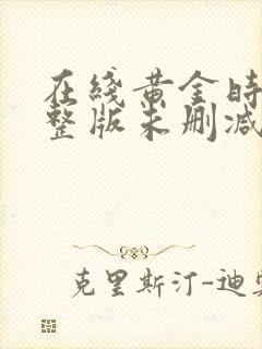 在线黄金时代完整版未删减小说