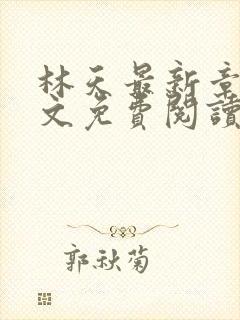 林天最新章节全文免费阅读