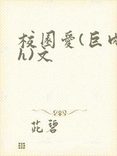 校园爱(巨肉高h)文