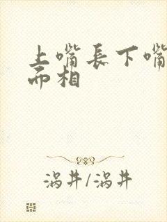 上嘴长下嘴短的面相