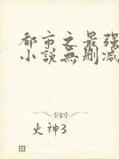 都市之最强狂兵小说无删减正版在线阅读