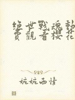 绝世战魂动漫免费观看樱花动漫封面