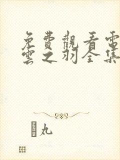 免费观看电视剧云之羽全集在线观看