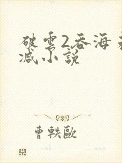 破云2吞海未删减小说