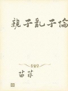 亲子乱子伦系列