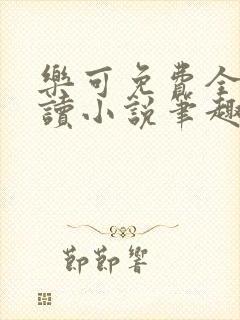 乐可免费全文阅读小说笔趣阁