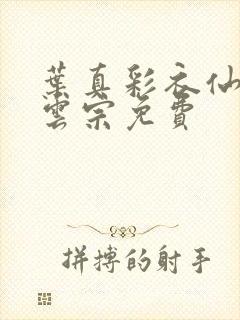 叶真彩衣仙子齐云宗免费