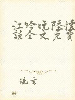 江吟晚陆怀璟小说全文免费阅读全文