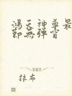 鸿天神尊最新章节无弹窗