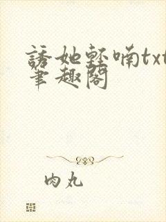 诱她轻喃txt笔趣阁