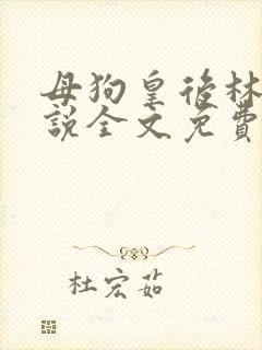 母狗皇后林芙小说全文免费阅读笔趣