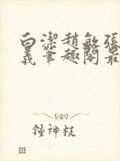 白洁赵敏张倩高义笔趣阁最新章节封面