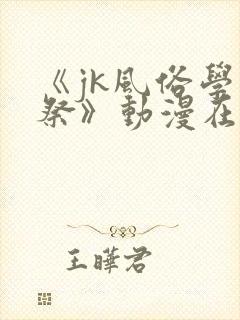 《jk风俗学园祭》动漫在线观看全集