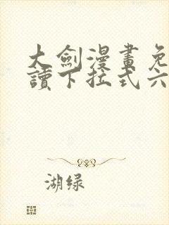 大剑漫画免费阅读下拉式六漫画