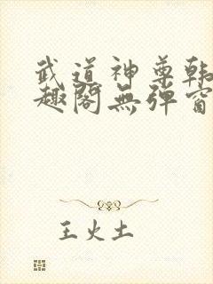 武道神尊韩宇笔趣阁无弹窗