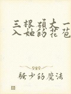 三根硕大一起挤入她的花苞演员表