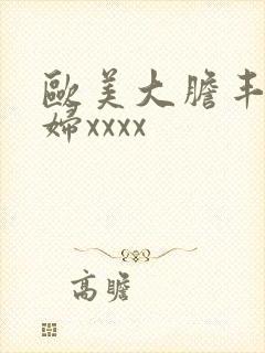 欧美大胆丰满少妇xxxx