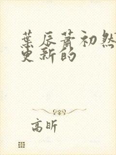 叶辰萧初然刚刚更新的封面