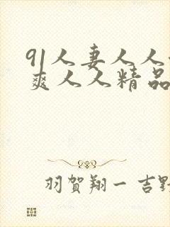 91人妻人人澡爽人人精品