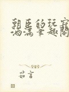 朝臣的玩宠深杯酒满笔趣阁