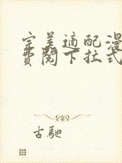 完美适配漫画免费阅下拉式六漫画