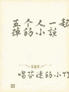 五个人一起会坏掉的小说
