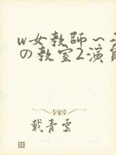 w女教师～淫辱の教室2演员表