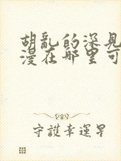 胡乱的深见君动漫在哪里可以看全集