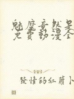 魅魔竟然是妈妈免费动漫全集免费