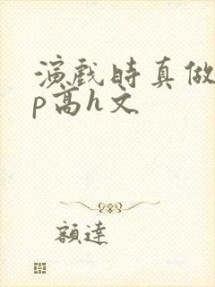 演戏时真做了np高h文封面