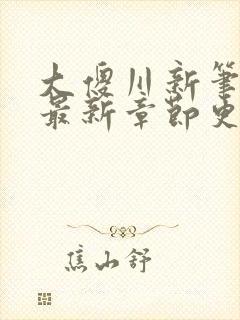 大傻川新笔趣阁最新章节更新