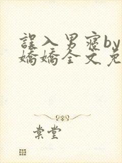 误入男寝by许娇娇全文免费笔趣阁小说