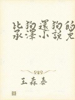 比狗还狗的他魏承泽小说免费阅读全文