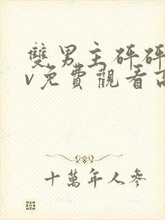 双男主砰砰砰mv免费观看高清动漫