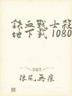 铁血战士杀戮之地下载 1080p