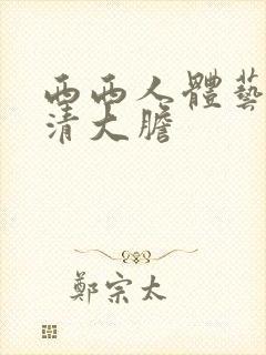 西西人体艺术高清大胆