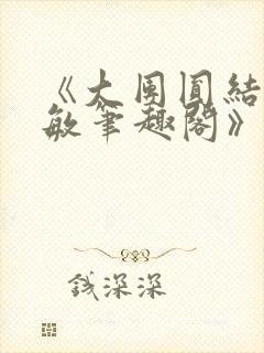 《大团圆结2高敏笔趣阁》