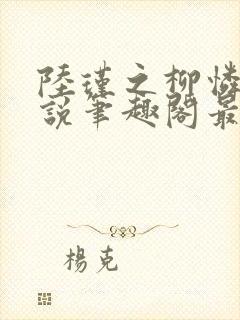 陆瑾之柳怜儿小说笔趣阁最新章节更