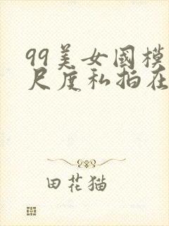 99美女国模大尺度私拍在线视频