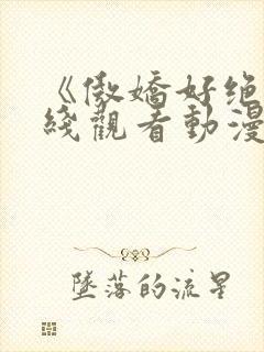 《傲娇好绝》在线观看动漫全集