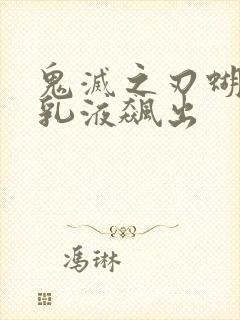 鬼灭之刃蝴蝶忍乳液飙出